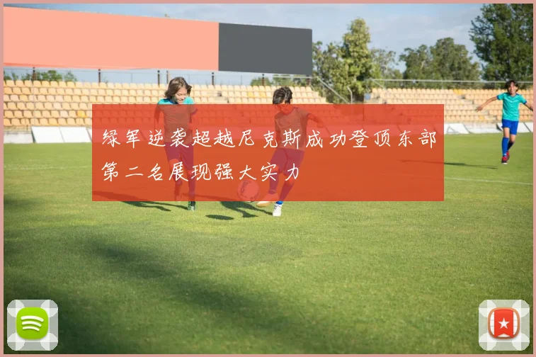 绿军逆袭超越尼克斯成功登顶东部第二名展现强大实力