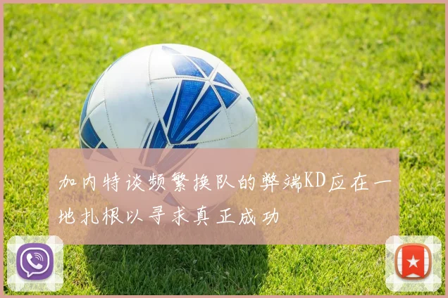 加内特谈频繁换队的弊端KD应在一地扎根以寻求真正成功
