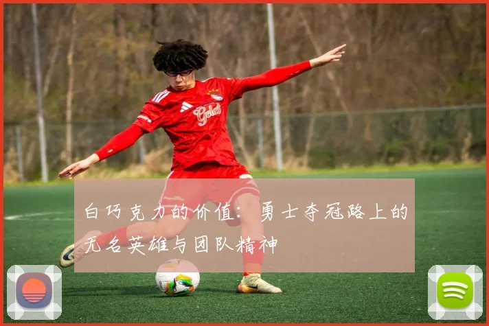 白巧克力的价值：勇士夺冠路上的无名英雄与团队精神