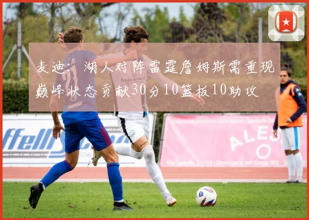 麦迪：湖人对阵雷霆詹姆斯需重现巅峰状态贡献30分10篮板10助攻