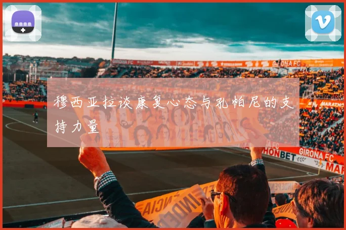 穆西亚拉谈康复心态与孔帕尼的支持力量