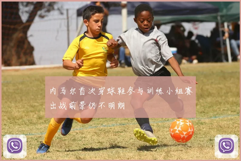 内马尔首次穿球鞋参与训练小组赛出战前景仍不明朗
